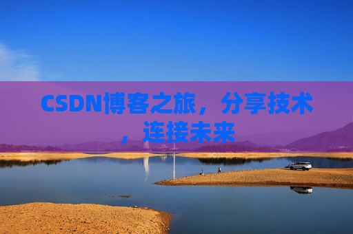 CSDN博客之旅，分享技术，连接未来